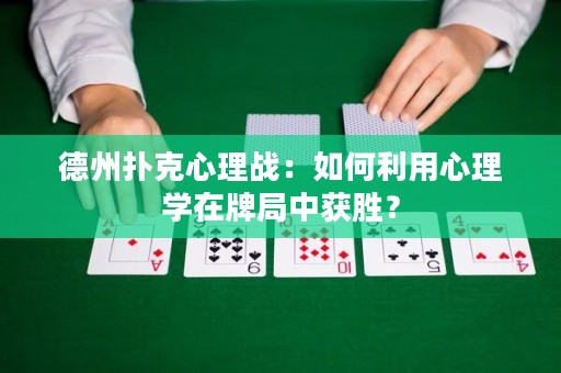德州撲克心理戰(zhàn)：如何利用心理學(xué)在牌局中獲勝？