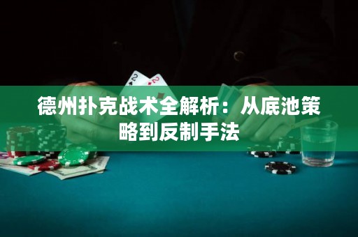 德州撲克戰(zhàn)術(shù)全解析：從底池策略到反制手法