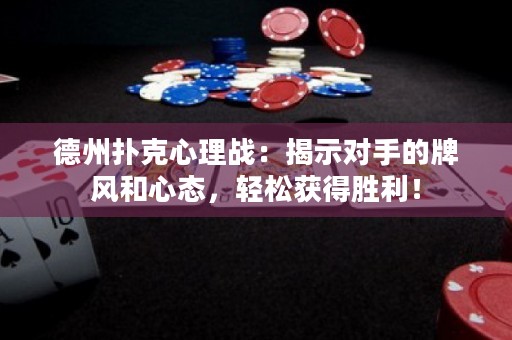 德州撲克心理戰(zhàn)：揭示對手的牌風和心態(tài)，輕松獲得勝利！