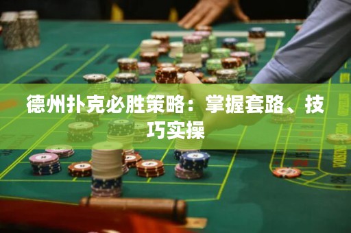 德州撲克必勝策略：掌握套路、技巧實操