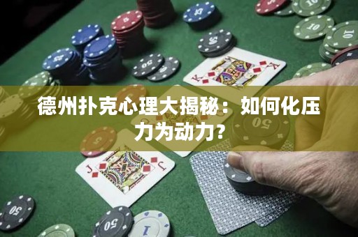 德州撲克心理大揭秘：如何化壓力為動力？