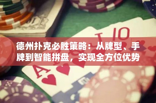 德州撲克必勝策略：從牌型、手牌到智能拼盤，實現(xiàn)全方位優(yōu)勢！