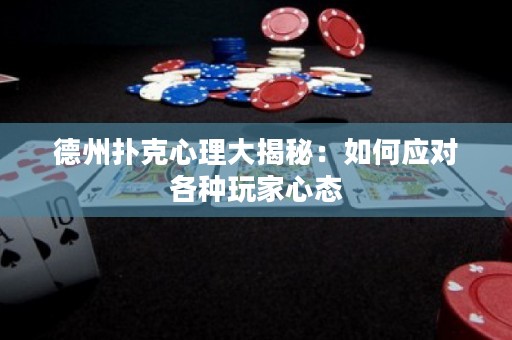 德州撲克心理大揭秘：如何應對各種玩家心態(tài)