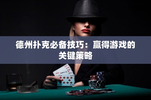 德州撲克必備技巧：贏得游戲的關(guān)鍵策略