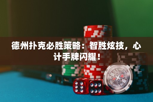 德州撲克必勝策略：智勝炫技，心計手牌閃耀！