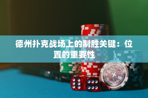 德州撲克戰(zhàn)場上的制勝關鍵：位置的重要性