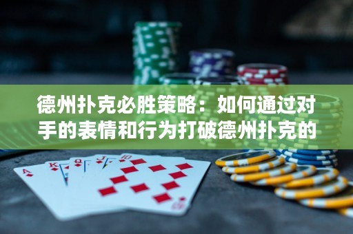 德州撲克必勝策略：如何通過對手的表情和行為打破德州撲克的潛規(guī)則？
