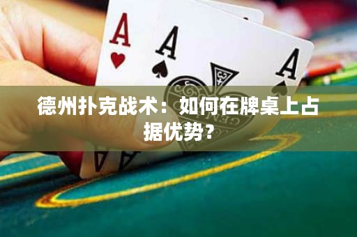 德州撲克戰(zhàn)術(shù)：如何在牌桌上占據(jù)優(yōu)勢(shì)？