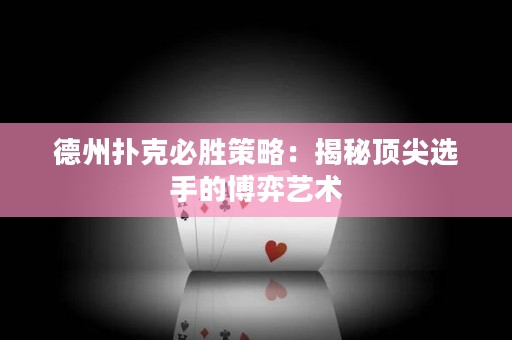 德州撲克必勝策略：揭秘頂尖選手的博弈藝術(shù)