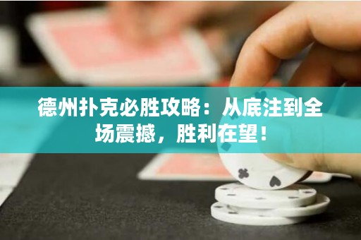 德州撲克必勝攻略：從底注到全場震撼，勝利在望！