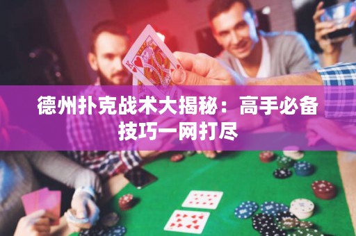 德州撲克戰(zhàn)術(shù)大揭秘：高手必備技巧一網(wǎng)打盡