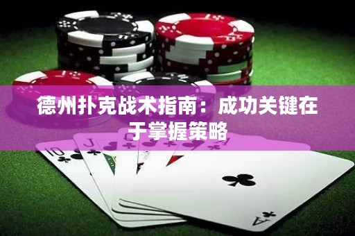 德州撲克戰(zhàn)術(shù)指南：成功關(guān)鍵在于掌握策略