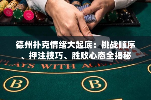 德州撲克情緒大起底：挑戰(zhàn)順序、押注技巧、勝敗心態(tài)全揭秘