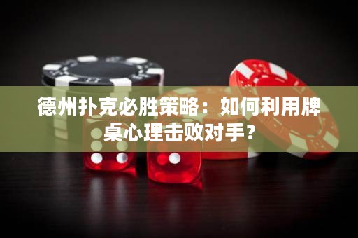 德州撲克必勝策略：如何利用牌桌心理?yè)魯?duì)手？