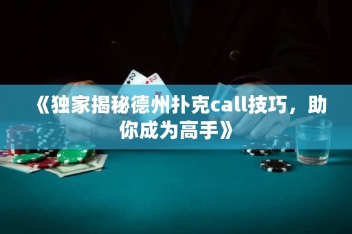 《獨家揭秘德州撲克call技巧，助你成為高手》