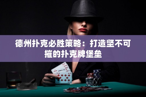 德州撲克必勝策略：打造堅(jiān)不可摧的撲克牌堡壘
