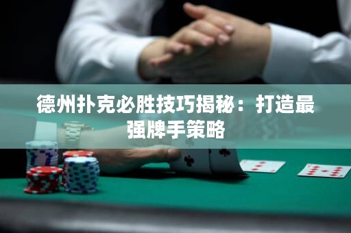德州撲克必勝技巧揭秘：打造最強牌手策略