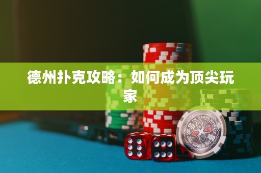 德州撲克攻略：如何成為頂尖玩家