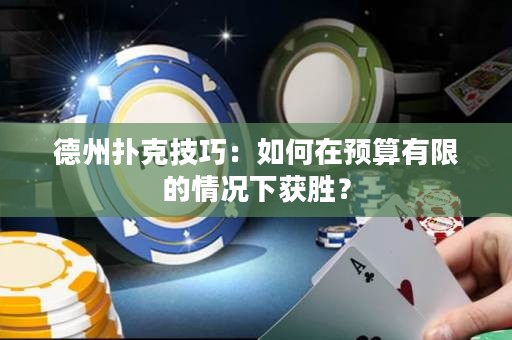 德州撲克技巧：如何在預(yù)算有限的情況下獲勝？