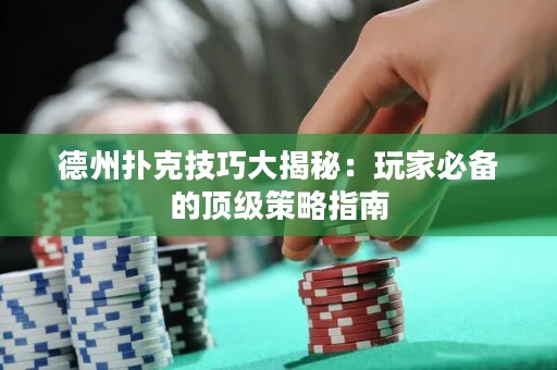 德州撲克技巧大揭秘：玩家必備的頂級(jí)策略指南
