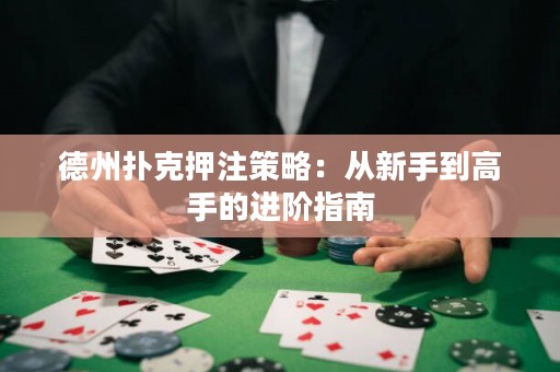 德州撲克押注策略：從新手到高手的進階指南
