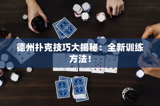 德州撲克技巧大揭秘：全新訓練方法！