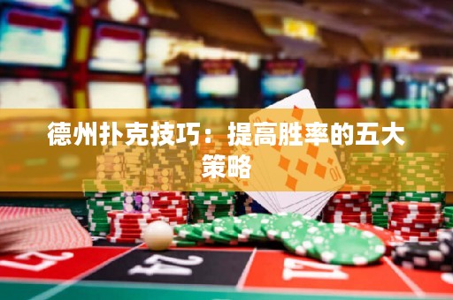 德州撲克技巧：提高勝率的五大策略
