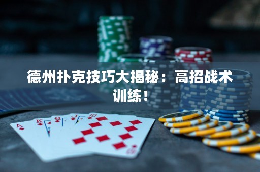 德州撲克技巧大揭秘：高招戰(zhàn)術(shù)訓(xùn)練！