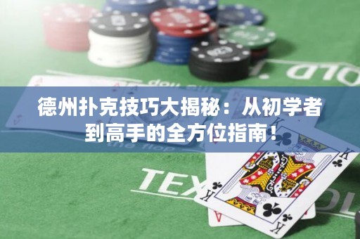 德州撲克技巧大揭秘：從初學者到高手的全方位指南！