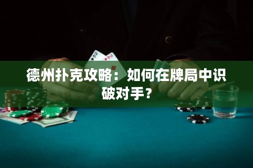 德州撲克攻略：如何在牌局中識破對手？