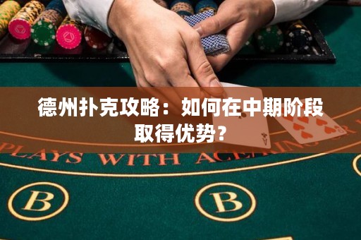 德州撲克攻略：如何在中期階段取得優(yōu)勢(shì)？