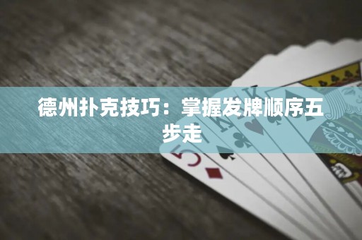 德州撲克技巧：掌握發(fā)牌順序五步走