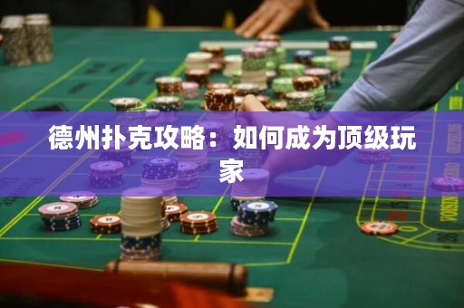 德州撲克攻略：如何成為頂級玩家