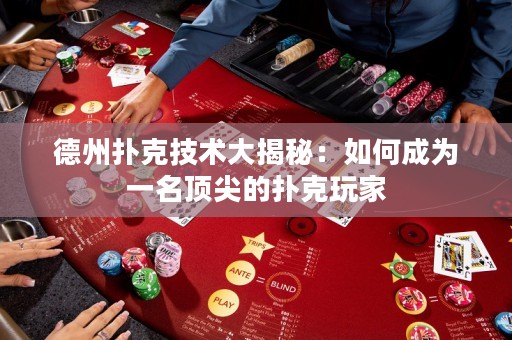 德州撲克技術(shù)大揭秘：如何成為一名頂尖的撲克玩家