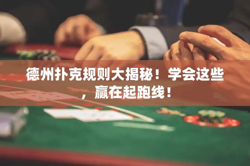 德州撲克規(guī)則大揭秘！學(xué)會(huì)這些，贏在起跑線！