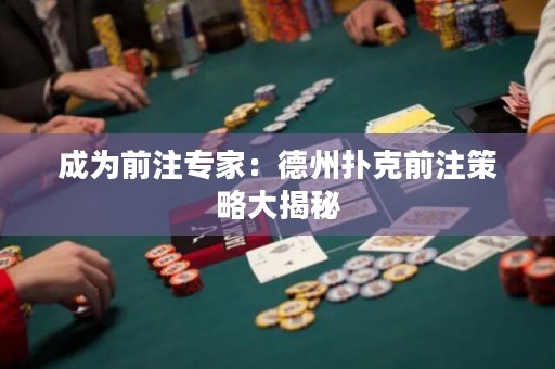 成為前注專家：德州撲克前注策略大揭秘