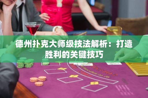 德州撲克大師級技法解析：打造勝利的關(guān)鍵技巧