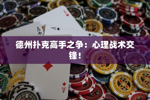 德州撲克高手之爭：心理戰(zhàn)術(shù)交鋒！