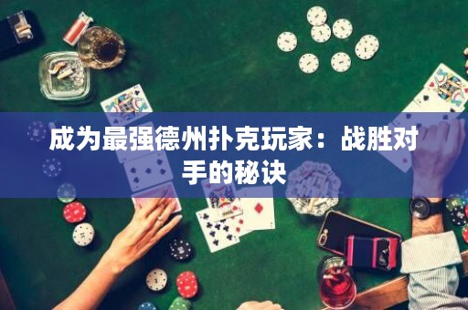 成為最強德州撲克玩家：戰(zhàn)勝對手的秘訣