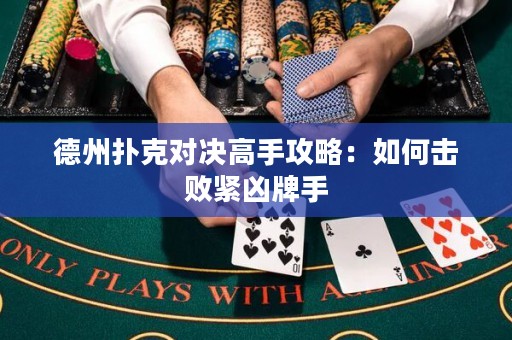 德州撲克對決高手攻略：如何擊敗緊兇牌手