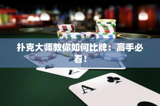 撲克大師教你如何比牌：高手必看！