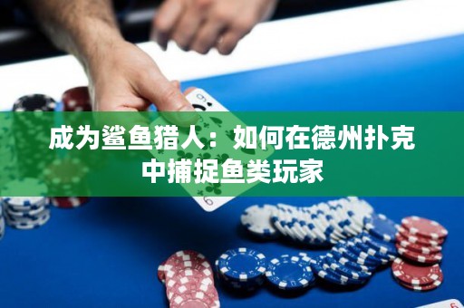 成為鯊魚獵人：如何在德州撲克中捕捉魚類玩家
