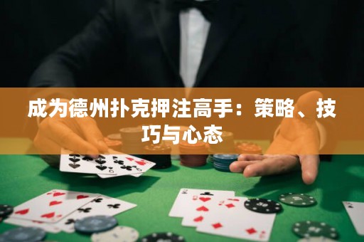 成為德州撲克押注高手：策略、技巧與心態(tài)