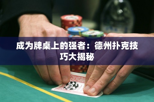 成為牌桌上的強(qiáng)者：德州撲克技巧大揭秘