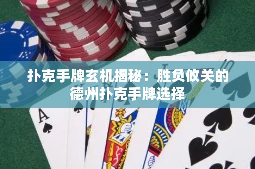 撲克手牌玄機揭秘：勝負攸關的德州撲克手牌選擇