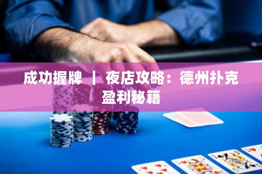 成功握牌 ｜ 夜店攻略：德州撲克盈利秘籍