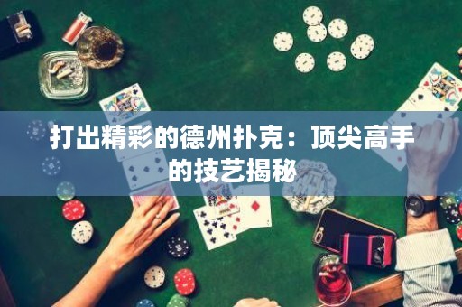 打出精彩的德州撲克：頂尖高手的技藝揭秘