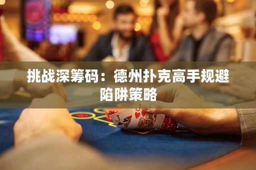 挑戰(zhàn)深籌碼：德州撲克高手規(guī)避陷阱策略