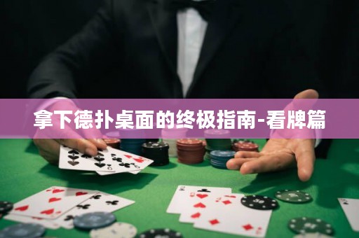拿下德?lián)渥烂娴慕K極指南-看牌篇