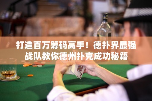 打造百萬籌碼高手！德?lián)浣缱顝姂?zhàn)隊教你德州撲克成功秘籍